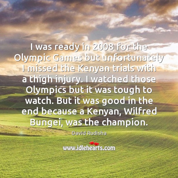 I was ready in 2008 for the Olympic Games but unfortunately I missed David Rudisha Picture Quote