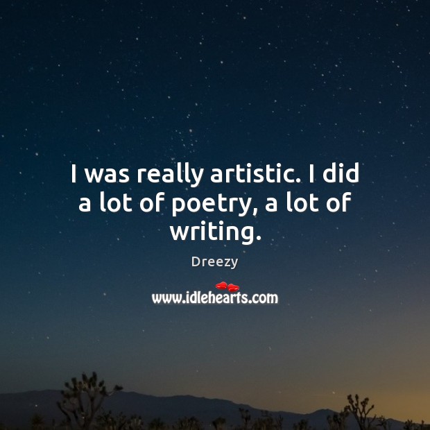 I was really artistic. I did a lot of poetry, a lot of writing. Dreezy Picture Quote
