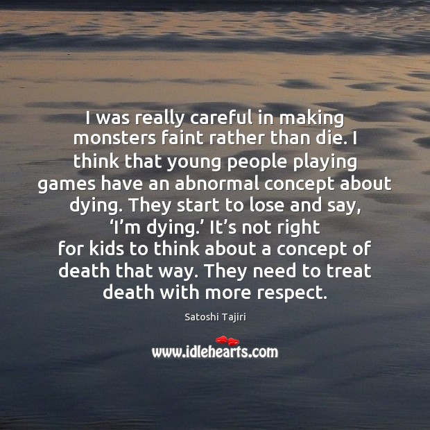 I was really careful in making monsters faint rather than die. I Satoshi Tajiri Picture Quote