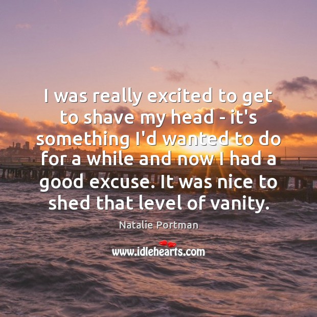 I was really excited to get to shave my head – it’s Natalie Portman Picture Quote