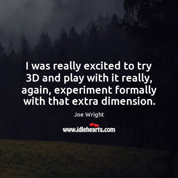 I was really excited to try 3D and play with it really, Joe Wright Picture Quote
