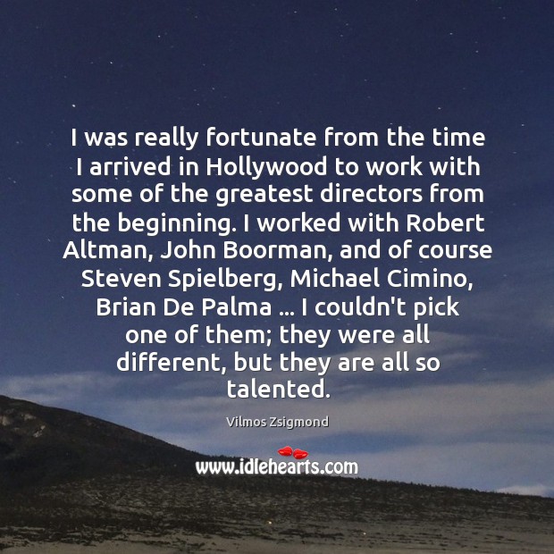 I was really fortunate from the time I arrived in Hollywood to Vilmos Zsigmond Picture Quote