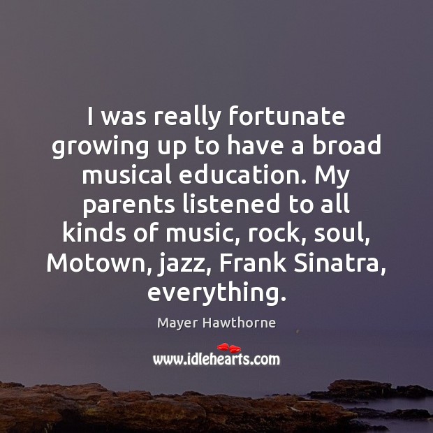 I was really fortunate growing up to have a broad musical education. Mayer Hawthorne Picture Quote