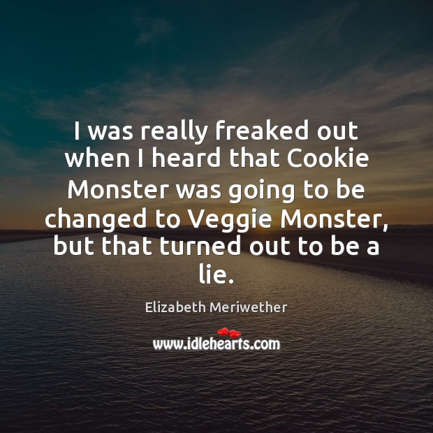 I was really freaked out when I heard that Cookie Monster was Elizabeth Meriwether Picture Quote
