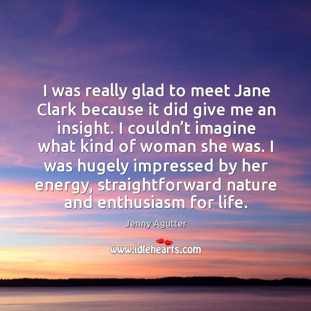 I was really glad to meet jane clark because it did give me an insight. Jenny Agutter Picture Quote