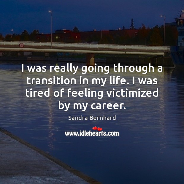 I was really going through a transition in my life. I was Sandra Bernhard Picture Quote