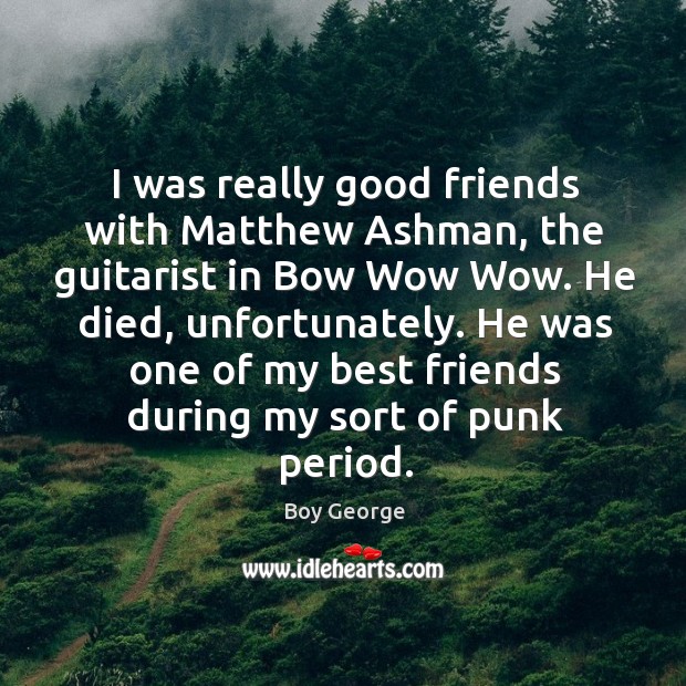I was really good friends with Matthew Ashman, the guitarist in Bow Boy George Picture Quote