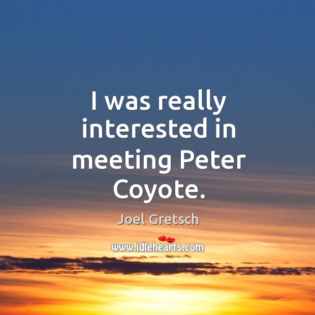 I was really interested in meeting peter coyote. Joel Gretsch Picture Quote