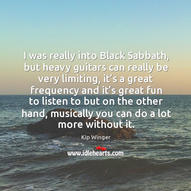 I was really into black sabbath, but heavy guitars can really be very limiting Kip Winger Picture Quote