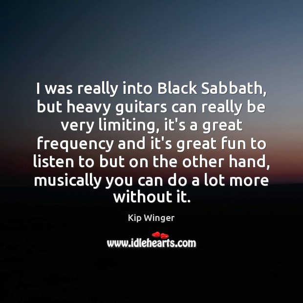I was really into Black Sabbath, but heavy guitars can really be Kip Winger Picture Quote