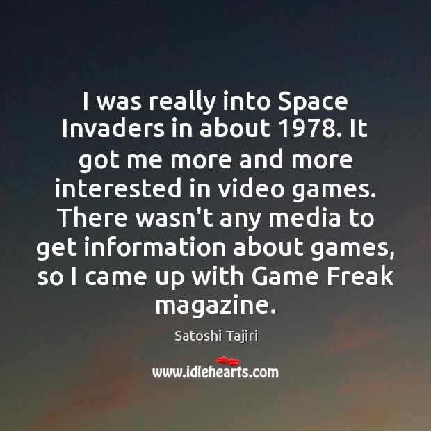 I was really into Space Invaders in about 1978. It got me more Satoshi Tajiri Picture Quote