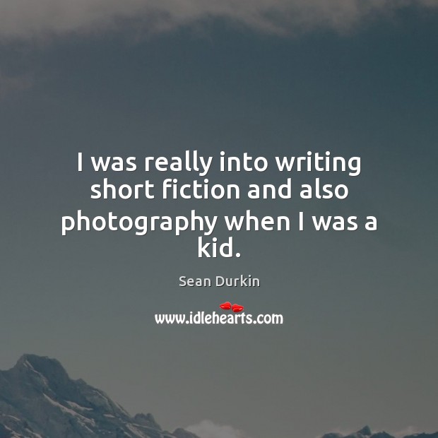 I was really into writing short fiction and also photography when I was a kid. Sean Durkin Picture Quote
