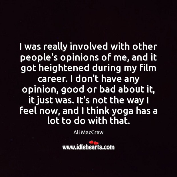 I was really involved with other people’s opinions of me, and it Ali MacGraw Picture Quote