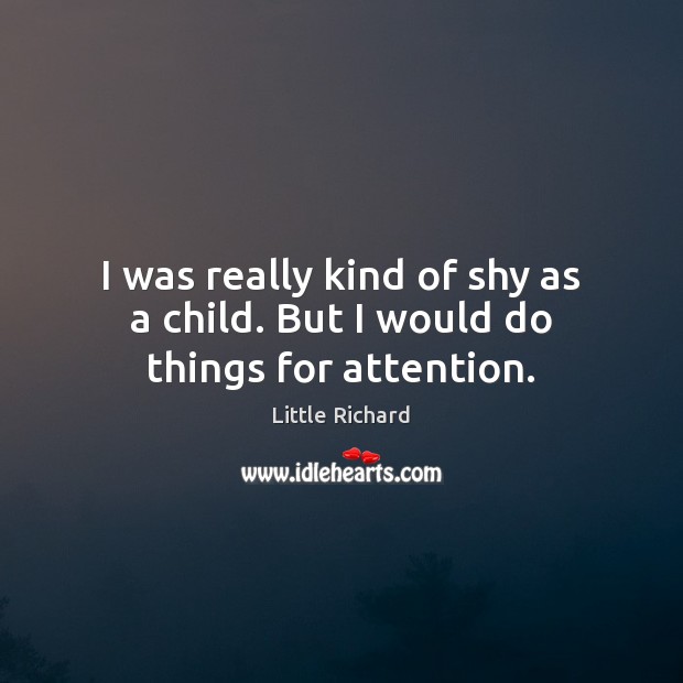 I was really kind of shy as a child. But I would do things for attention. Little Richard Picture Quote