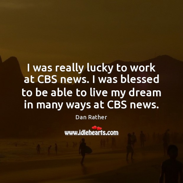 I was really lucky to work at CBS news. I was blessed Dan Rather Picture Quote