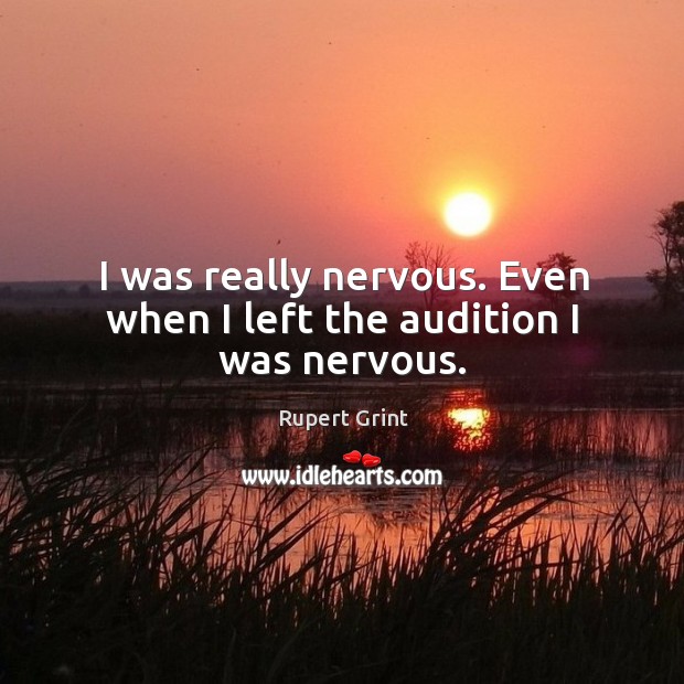 I was really nervous. Even when I left the audition I was nervous. Rupert Grint Picture Quote