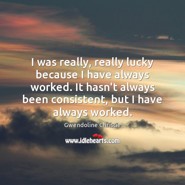 I was really, really lucky because I have always worked. It hasn’t Gwendoline Christie Picture Quote