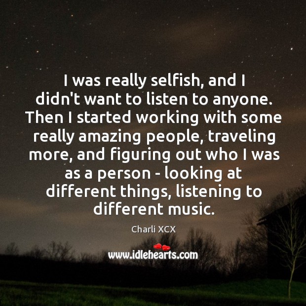 I was really selfish, and I didn’t want to listen to anyone. Charli XCX Picture Quote