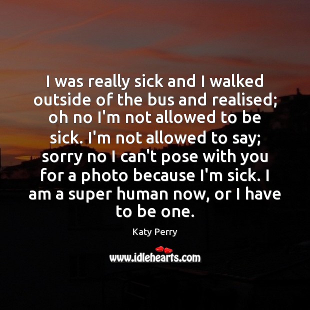 I was really sick and I walked outside of the bus and Katy Perry Picture Quote