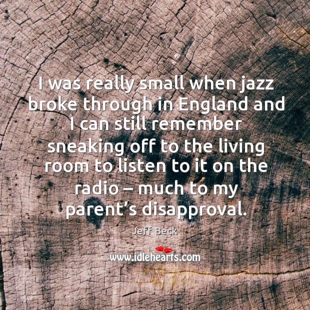 I was really small when jazz broke through in england and I can still remember sneaking Jeff Beck Picture Quote