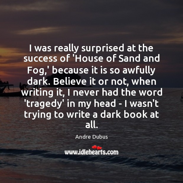I was really surprised at the success of ‘House of Sand and Andre Dubus Picture Quote