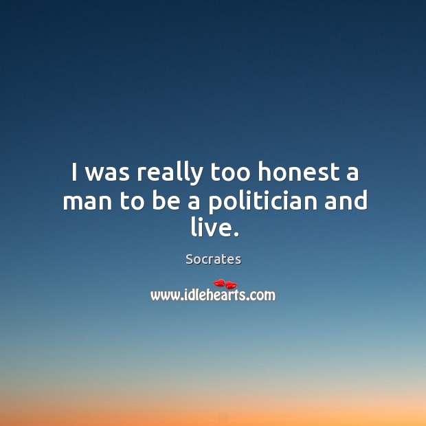 I was really too honest a man to be a politician and live. Image