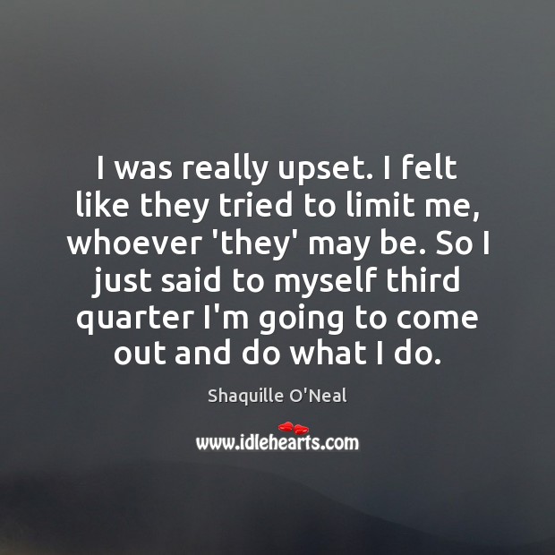I was really upset. I felt like they tried to limit me, Shaquille O’Neal Picture Quote