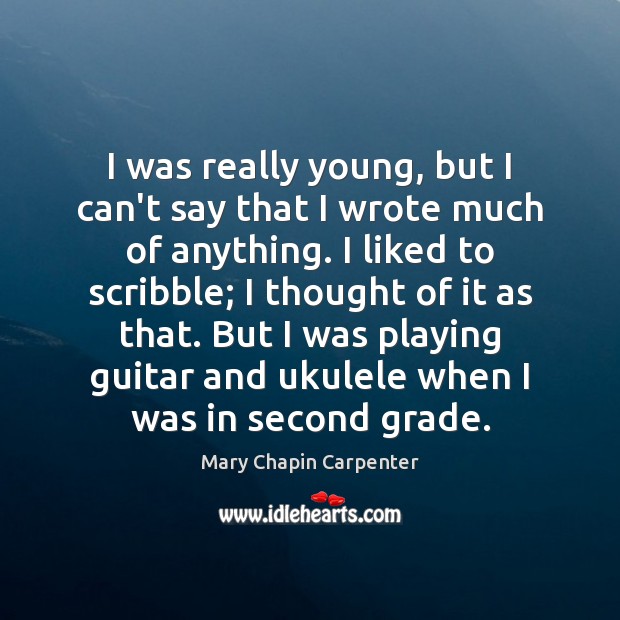 I was really young, but I can’t say that I wrote much Mary Chapin Carpenter Picture Quote