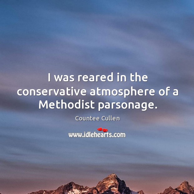 I was reared in the conservative atmosphere of a methodist parsonage. Countee Cullen Picture Quote