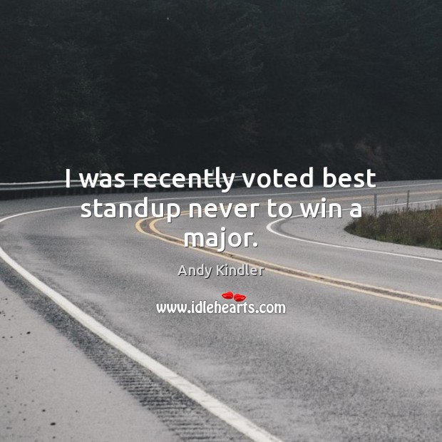 I was recently voted best standup never to win a major. Andy Kindler Picture Quote