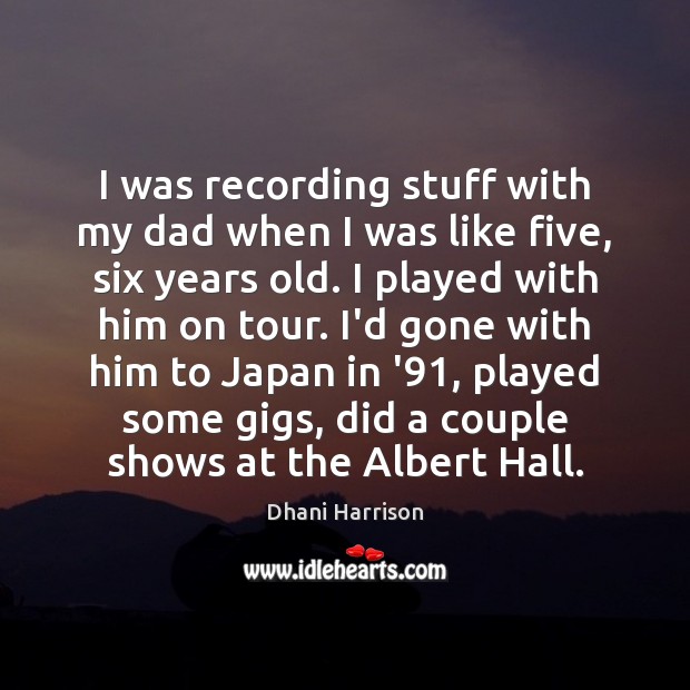 I was recording stuff with my dad when I was like five, Dhani Harrison Picture Quote