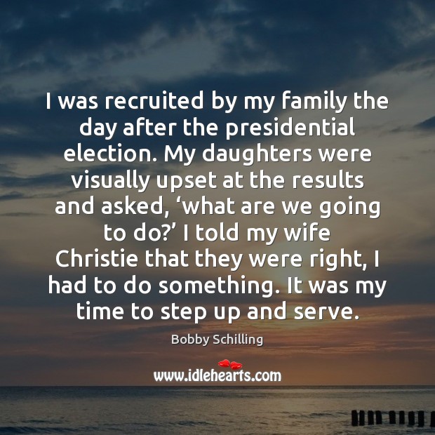 I was recruited by my family the day after the presidential election. Bobby Schilling Picture Quote