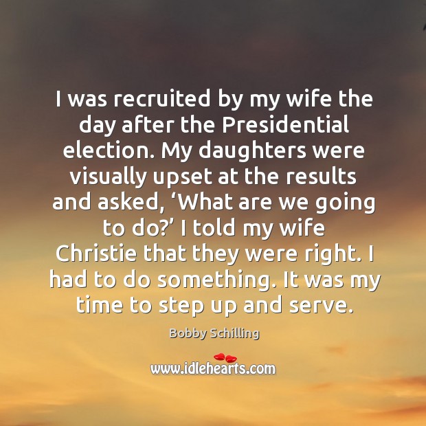 I was recruited by my wife the day after the presidential election. Bobby Schilling Picture Quote