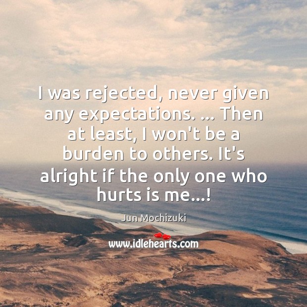 I was rejected, never given any expectations. … Then at least, I won’t Jun Mochizuki Picture Quote