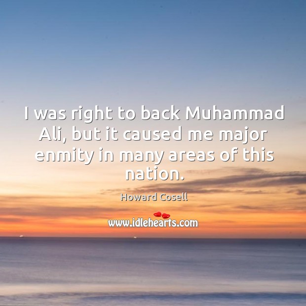 I was right to back muhammad ali, but it caused me major enmity in many areas of this nation. Howard Cosell Picture Quote