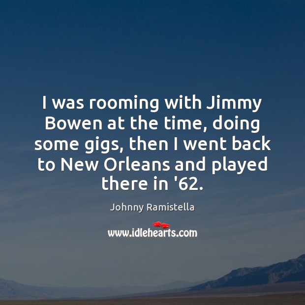 I was rooming with Jimmy Bowen at the time, doing some gigs, Johnny Ramistella Picture Quote