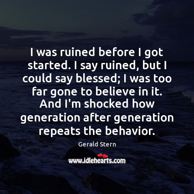 I was ruined before I got started. I say ruined, but I Gerald Stern Picture Quote