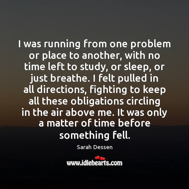 I was running from one problem or place to another, with no Sarah Dessen Picture Quote