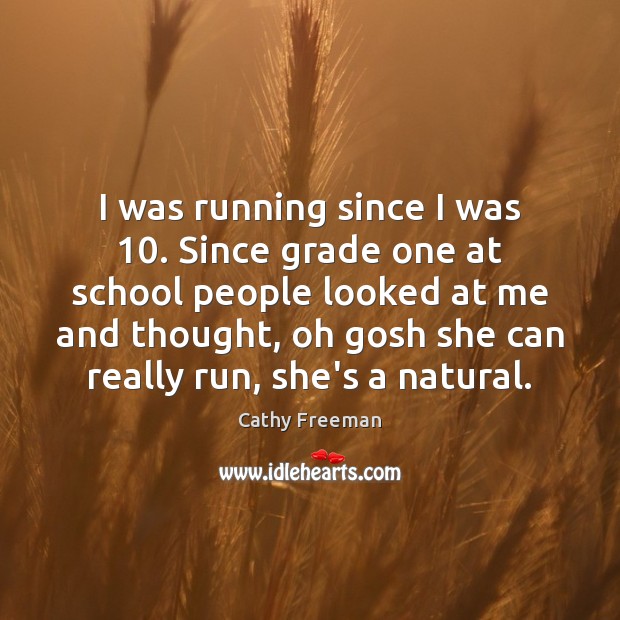 I was running since I was 10. Since grade one at school people Cathy Freeman Picture Quote