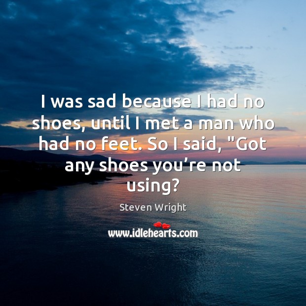 I was sad because I had no shoes, until I met a Steven Wright Picture Quote