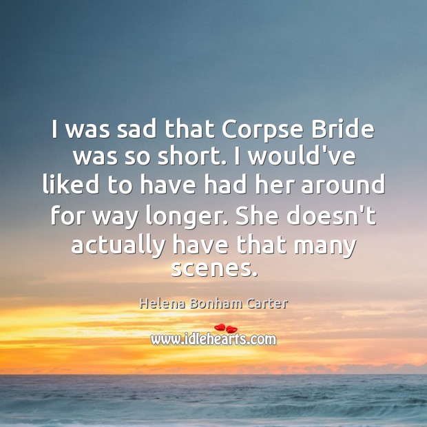 I was sad that Corpse Bride was so short. I would’ve liked Helena Bonham Carter Picture Quote