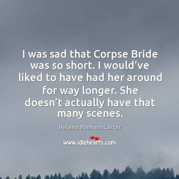I was sad that corpse bride was so short. I would’ve liked to have had her around for way longer. Helena Bonham Carter Picture Quote