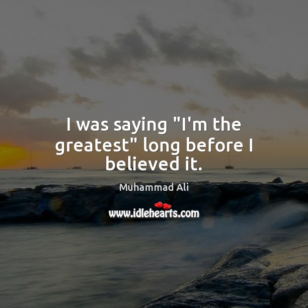 I was saying “I’m the greatest” long before I believed it. Image