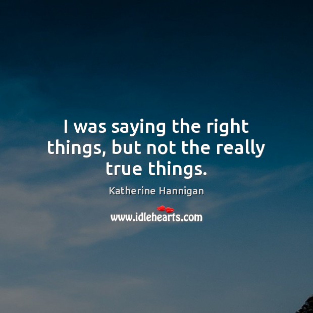 I was saying the right things, but not the really true things. Katherine Hannigan Picture Quote
