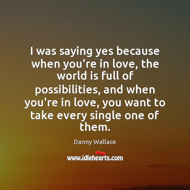 I was saying yes because when you’re in love, the world is Danny Wallace Picture Quote