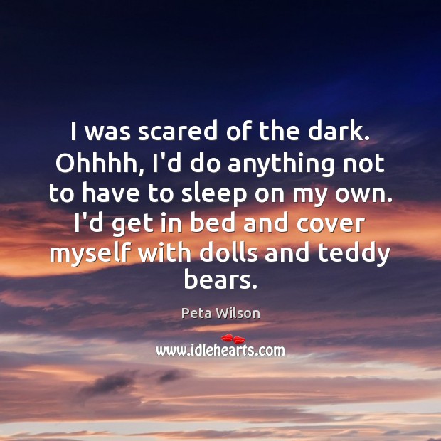 I was scared of the dark. Ohhhh, I’d do anything not to Peta Wilson Picture Quote