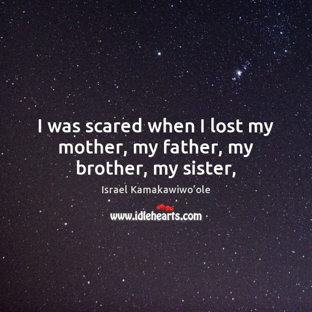 I was scared when I lost my mother, my father, my brother, my sister, Israel Kamakawiwo’ole Picture Quote
