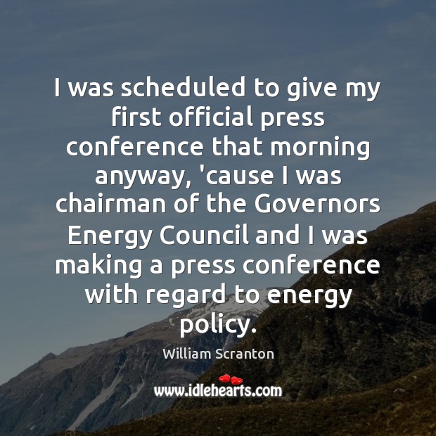 I was scheduled to give my first official press conference that morning William Scranton Picture Quote