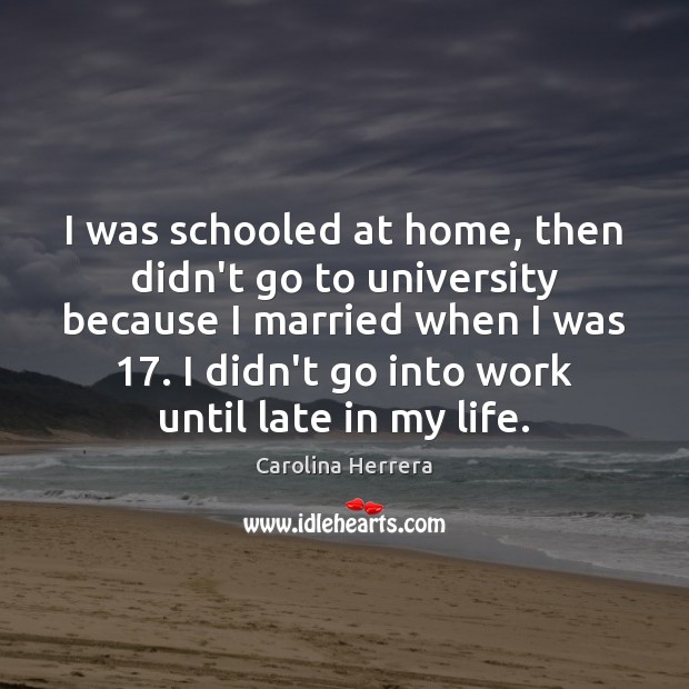 I was schooled at home, then didn’t go to university because I Carolina Herrera Picture Quote