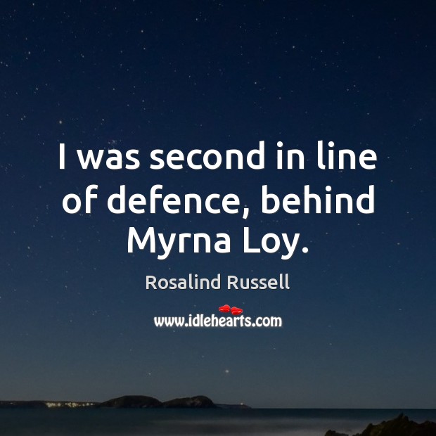I was second in line of defence, behind Myrna Loy. Rosalind Russell Picture Quote